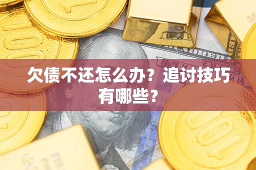 北京欠债不还怎么办？追讨技巧有哪些？
