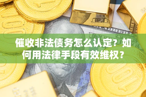 北京催收非法债务怎么认定？如何用法律手段有效维权？