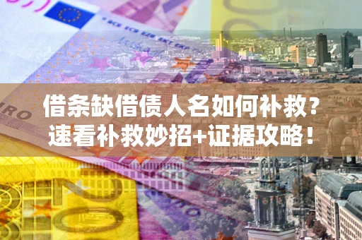 北京借条缺借债人名如何补救？速看补救妙招+证据攻略！