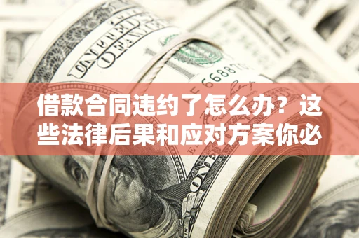 北京借款合同违约了怎么办？这些法律后果和应对方案你必须知道