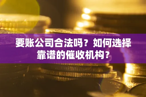 北京要账公司合法吗？如何选择靠谱的催收机构？