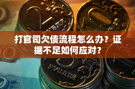 北京打官司欠债流程怎么办？证据不足如何应对？