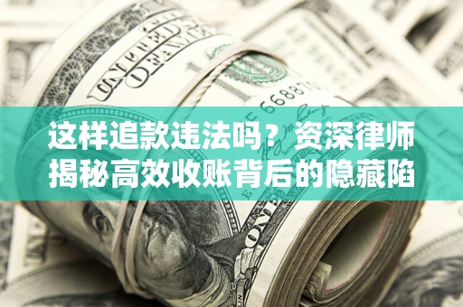 北京这样追款违法吗？资深律师揭秘高效收账背后的隐藏陷阱