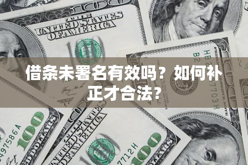 北京借条未署名有效吗？如何补正才合法？