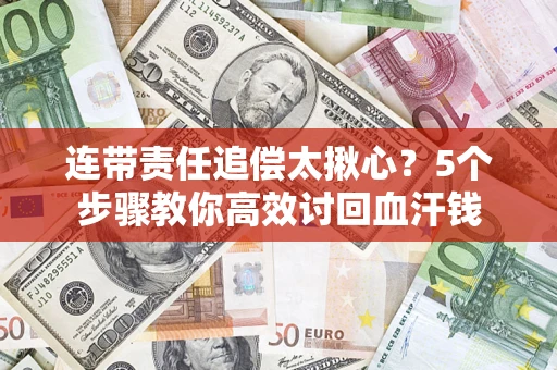 北京连带责任追偿太揪心？5个步骤教你高效讨回血汗钱