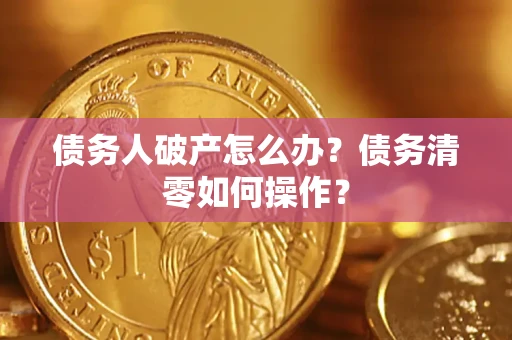 北京债务人破产怎么办？债务清零如何操作？