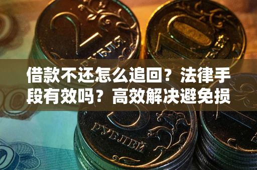北京借款不还怎么追回？法律手段有效吗？高效解决避免损失