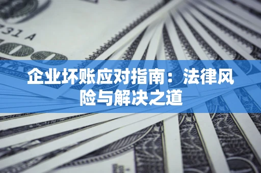 北京企业坏账应对指南：法律风险与解决之道