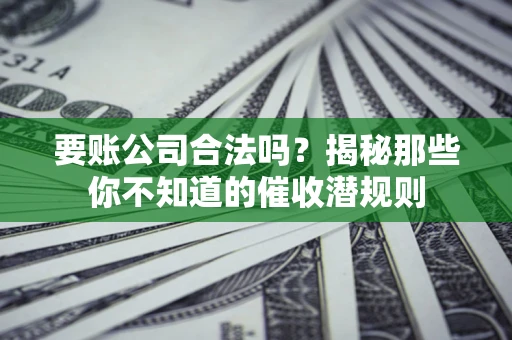 北京要账公司合法吗？揭秘那些你不知道的催收潜规则