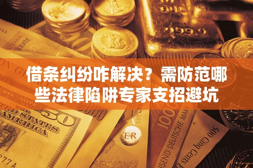 北京借条纠纷咋解决？需防范哪些法律陷阱专家支招避坑