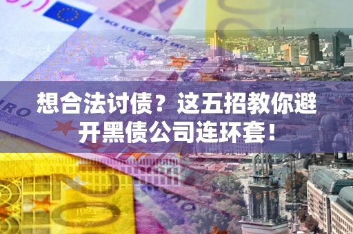北京想合法讨债？这五招教你避开黑债公司连环套！
