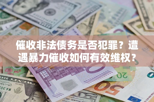 北京催收非法债务是否犯罪?遭遇暴力催收如何有效维权? 北京催收非法债务是否犯罪?遭遇暴力催收如何有效维权?