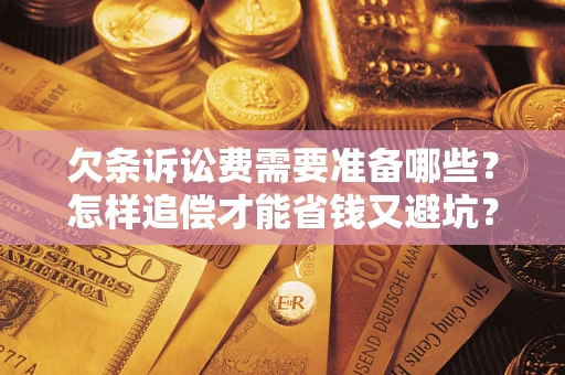 北京欠条诉讼费需要准备哪些？怎样追偿才能省钱又避坑？