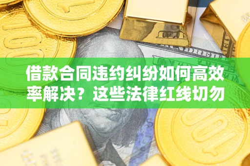 北京借款合同违约纠纷如何高效率解决？这些法律红线切勿触碰