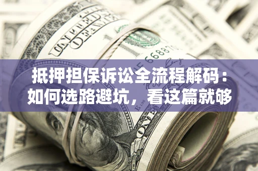 北京抵押担保诉讼全流程解码：如何选路避坑，看这篇就够了
