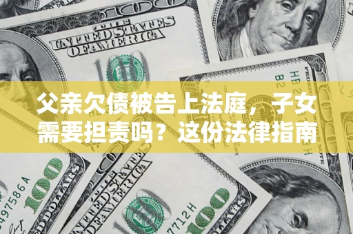 北京父亲欠债被告上法庭，子女需要担责吗？这份法律指南必须看完