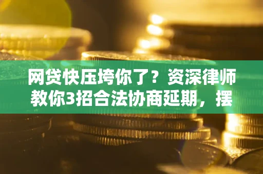 北京网贷快压垮你了？资深律师教你3招合法协商延期，摆脱暴力催收！