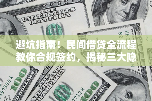 北京避坑指南！民间借贷全流程教你合规签约，揭秘三大隐形陷阱