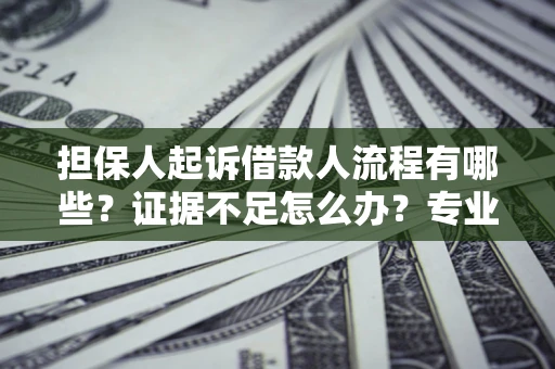 北京担保人起诉借款人流程有哪些？证据不足怎么办？专业律师解答