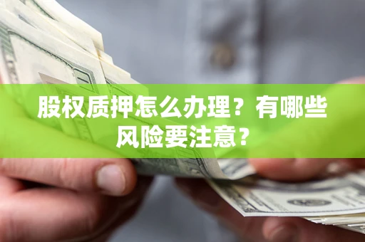 北京股权质押怎么办理？有哪些风险要注意？