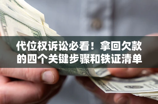 北京代位权诉讼必看!拿回欠款的四个关键步骤和铁证清单 北京代位权诉讼必看!拿回欠款的四个关键步骤和铁证清单