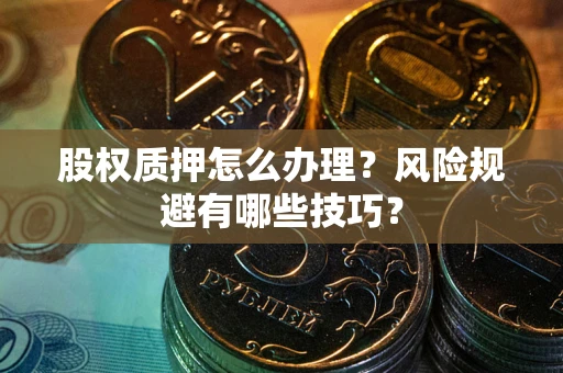 北京股权质押怎么办理？风险规避有哪些技巧？