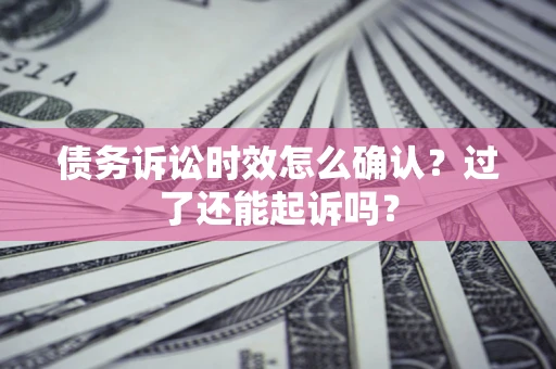 北京债务诉讼时效怎么确认？过了还能起诉吗？