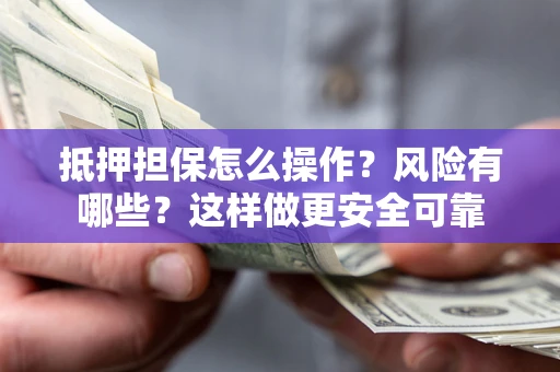 北京抵押担保怎么操作？风险有哪些？这样做更安全可靠
