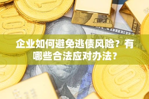 北京企业如何避免逃债风险？有哪些合法应对办法？