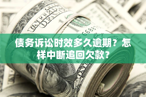 北京债务诉讼时效多久逾期？怎样中断追回欠款？