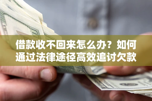 北京借款收不回来怎么办?如何通过法律途径高效追讨欠款? 北京借款收不回来怎么办?如何通过法律途径高效追讨欠款?