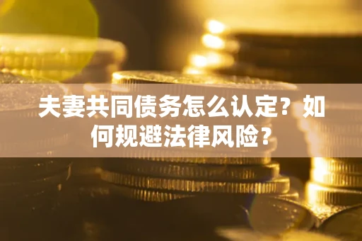 北京夫妻共同债务怎么认定？如何规避法律风险？