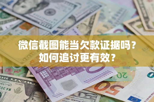 北京微信截图能当欠款证据吗？如何追讨更有效？