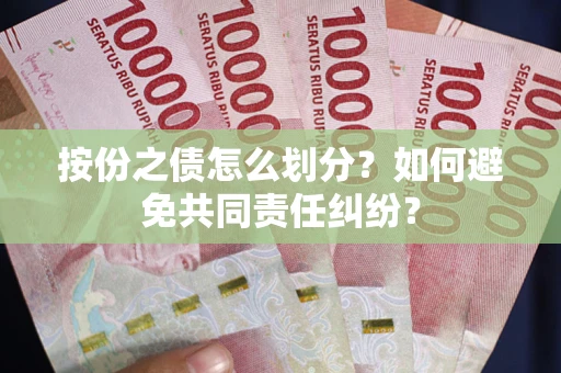 北京按份之债怎么划分？如何避免共同责任纠纷？