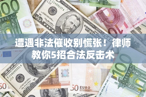 北京遭遇非法催收别慌张！律师教你5招合法反击术