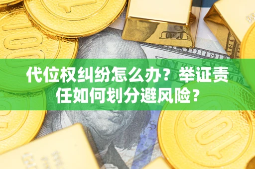 北京代位权纠纷怎么办？举证责任如何划分避风险？