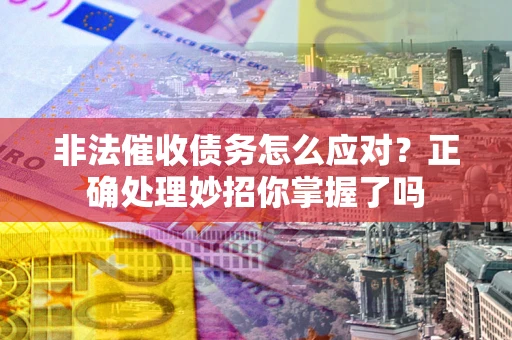 北京非法催收债务怎么应对？正确处理妙招你掌握了吗