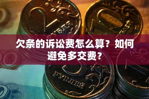 北京欠条的诉讼费怎么算？如何避免多交费？