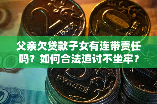 北京父亲欠贷款子女有连带责任吗？如何合法追讨不坐牢？