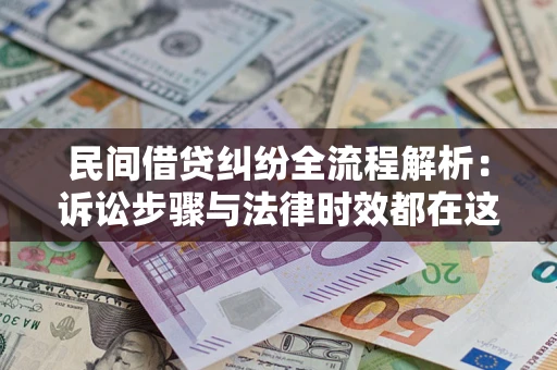 北京民间借贷纠纷全流程解析：诉讼步骤与法律时效都在这儿了