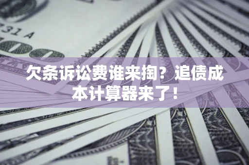 北京欠条诉讼费谁来掏？追债成本计算器来了！