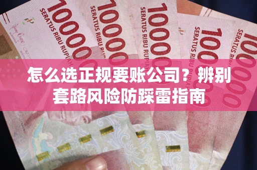 北京怎么选正规要账公司？辨别套路风险防踩雷指南