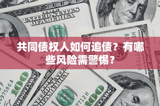 北京共同债权人如何追债？有哪些风险需警惕？