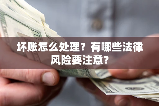 北京坏账怎么处理？有哪些法律风险要注意？
