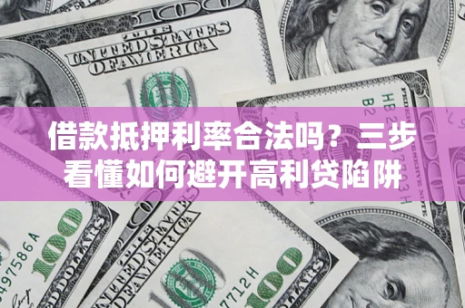北京借款抵押利率合法吗？三步看懂如何避开高利贷陷阱