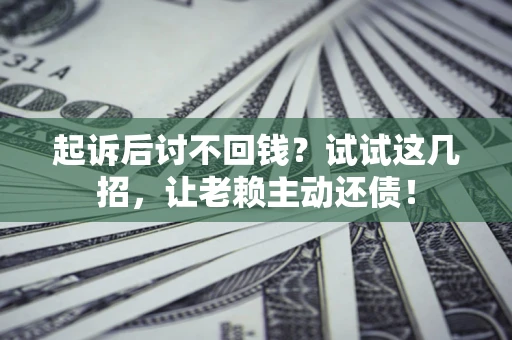 北京起诉后讨不回钱？试试这几招，让老赖主动还债！