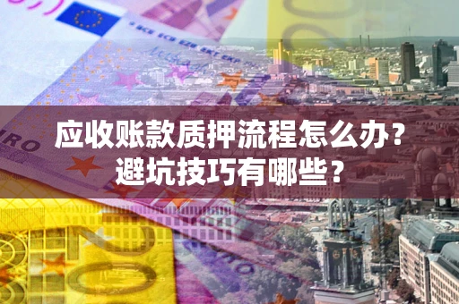 北京应收账款质押流程怎么办？避坑技巧有哪些？