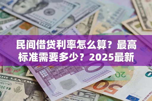北京民间借贷利率怎么算？最高标准需要多少？2025最新避坑指南