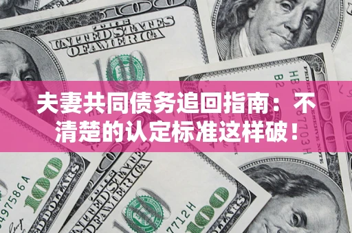 北京夫妻共同债务追回指南：不清楚的认定标准这样破！