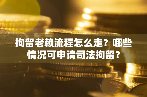 北京拘留老赖流程怎么走?哪些情况可申请司法拘留? 北京拘留老赖流程怎么走?哪些情况可申请司法拘留?